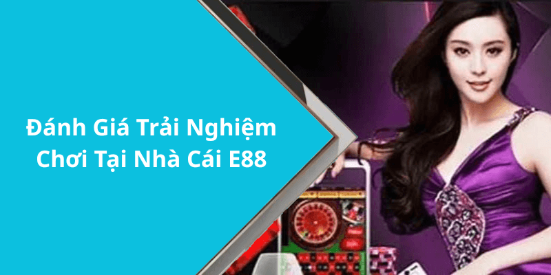 Đánh Giá Trải Nghiệm Chơi Tại Nhà Cái E88