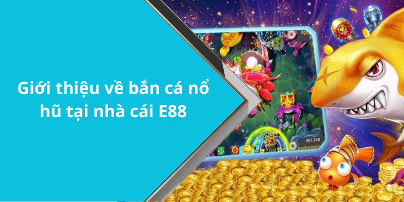 Giới thiệu về bắn cá nổ hũ tại nhà cái E88
