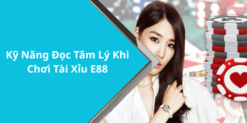 Kỹ Năng Đọc Tâm Lý Khi Chơi Tài Xỉu E88